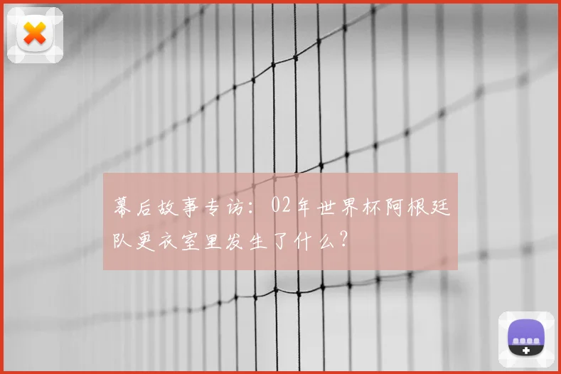 幕后故事专访:02年世界杯阿根廷队更衣室里发生了什么?
