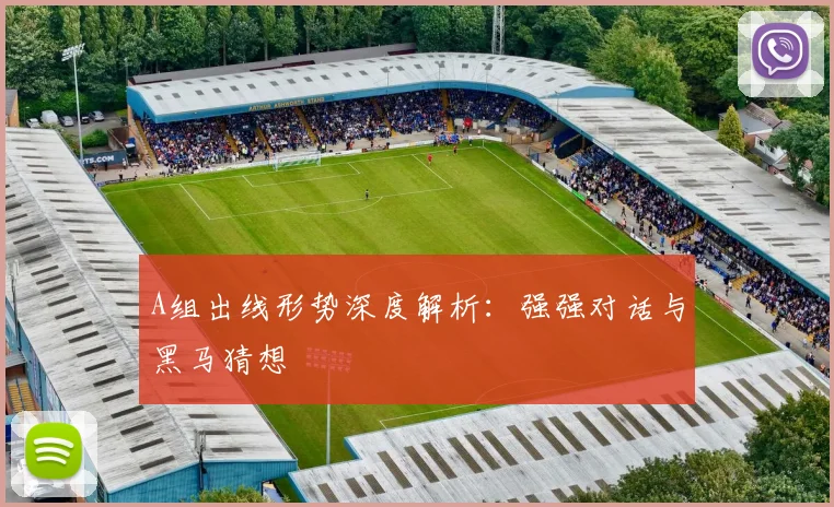 A组出线形势深度解析：强强对话与黑马猜想