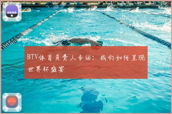 BTV体育负责人专访：我们如何呈现世界杯盛宴