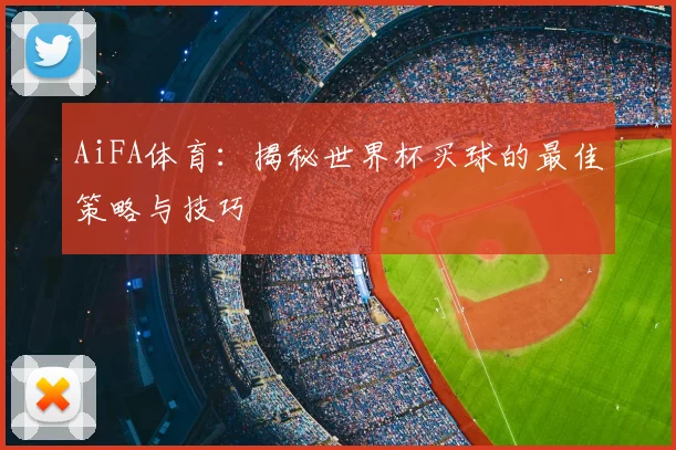 AiFA体育：揭秘世界杯买球的最佳策略与技巧
