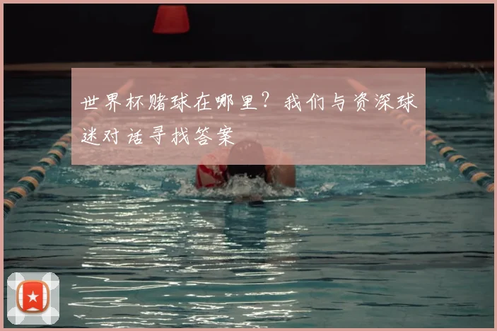 世界杯赌球在哪里?我们与资深球迷对话寻找答案
