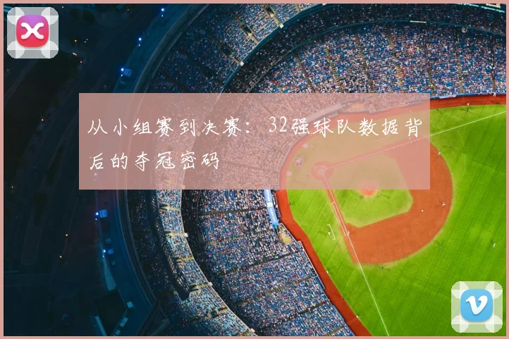 从小组赛到决赛：32强球队数据背后的夺冠密码