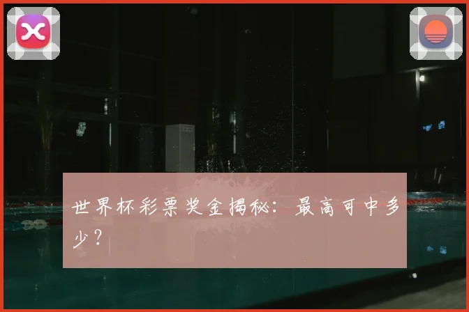 世界杯彩票奖金揭秘:最高可中多少?