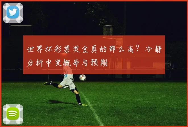 世界杯彩票奖金真的那么高？冷静分析中奖概率与预期