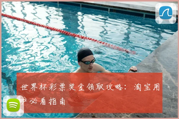 世界杯彩票奖金领取攻略：淘宝用户必看指南