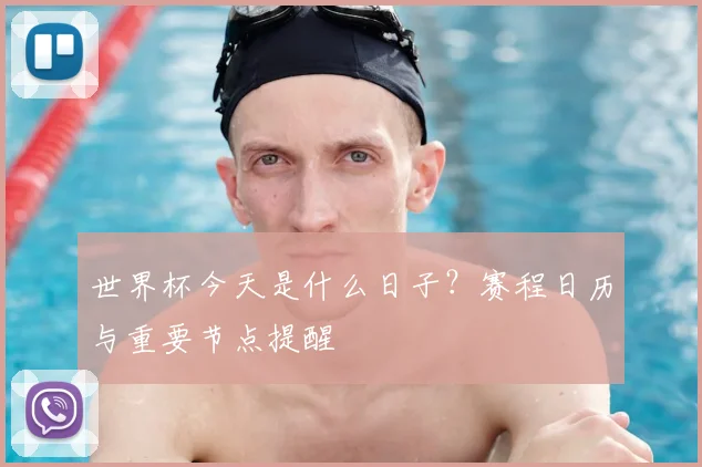 世界杯今天是什么日子？赛程日历与重要节点提醒