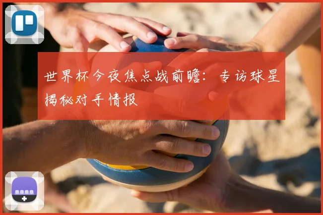世界杯今夜焦点战前瞻:专访球星揭秘对手情报
