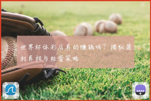 世界杯体彩店真的赚钱吗？揭秘盈利真相与经营策略
