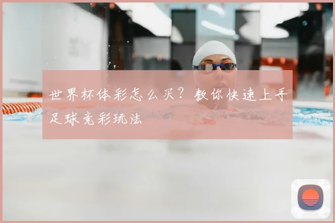 世界杯体彩怎么买?教你快速上手足球竞彩玩法