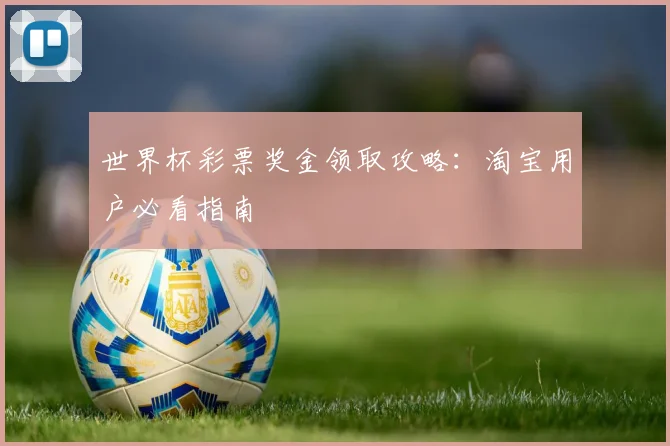 世界杯彩票奖金领取攻略：淘宝用户必看指南