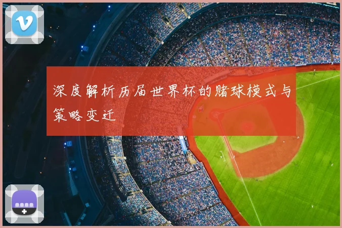 深度解析历届世界杯的赌球模式与策略变迁