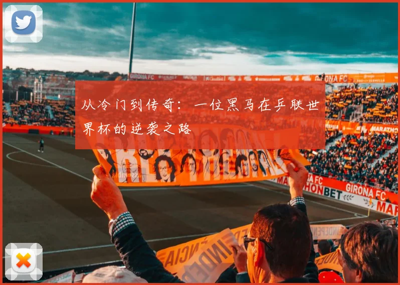 从冷门到传奇：一位黑马在乒联世界杯的逆袭之路
