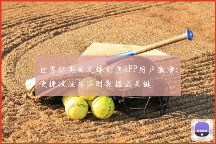世界杯期间足球彩票APP用户激增:便捷投注与实时数据成关键