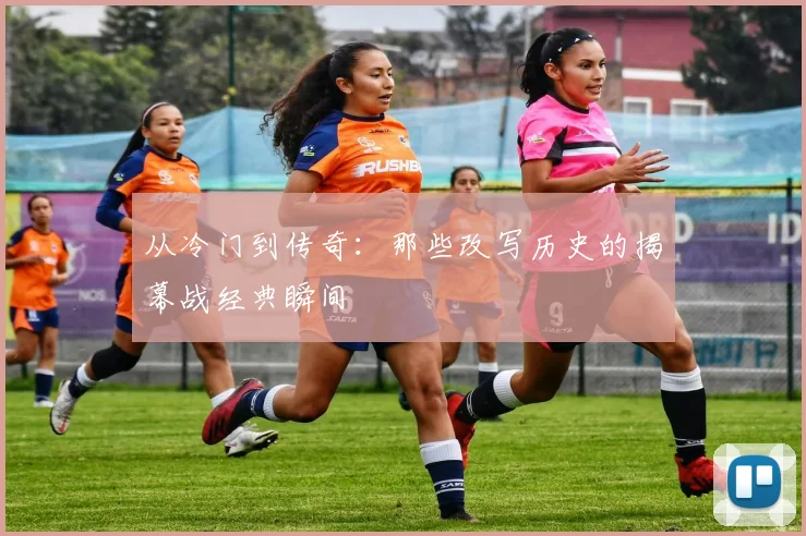 从冷门到传奇：那些改写历史的揭幕战经典瞬间