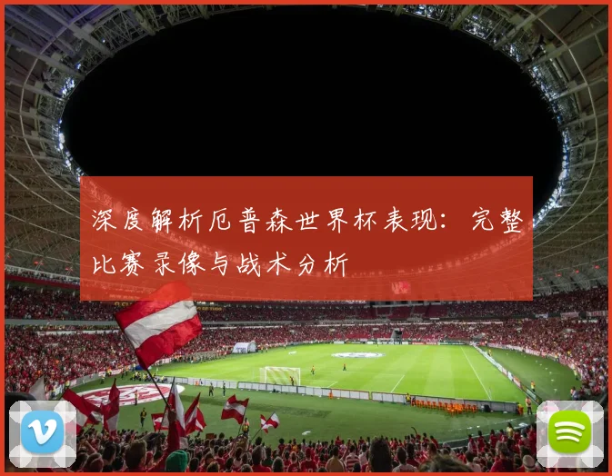 深度解析厄普森世界杯表现：完整比赛录像与战术分析