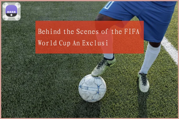 Behind the Scenes of the FIFA World Cup An Exclusi