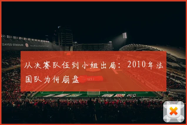 从决赛队伍到小组出局：2010年法国队为何崩盘