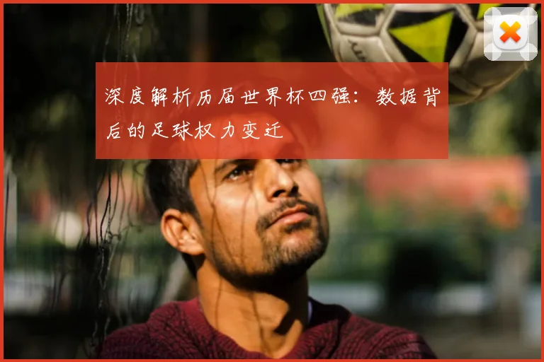 深度解析历届世界杯四强:数据背后的足球权力变迁
