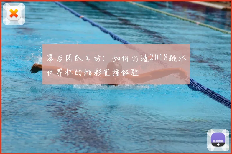 幕后团队专访:如何打造2018跳水世界杯的精彩直播体验