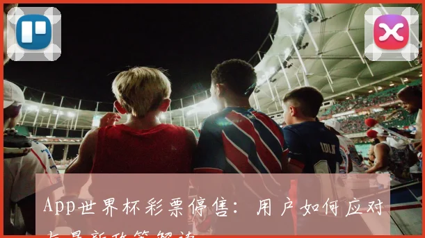 App世界杯彩票停售：用户如何应对与最新政策解读