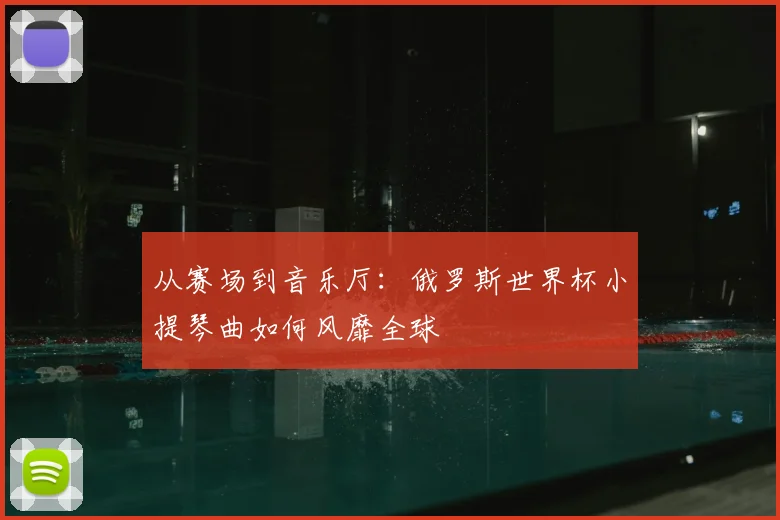 从赛场到音乐厅:俄罗斯世界杯小提琴曲如何风靡全球