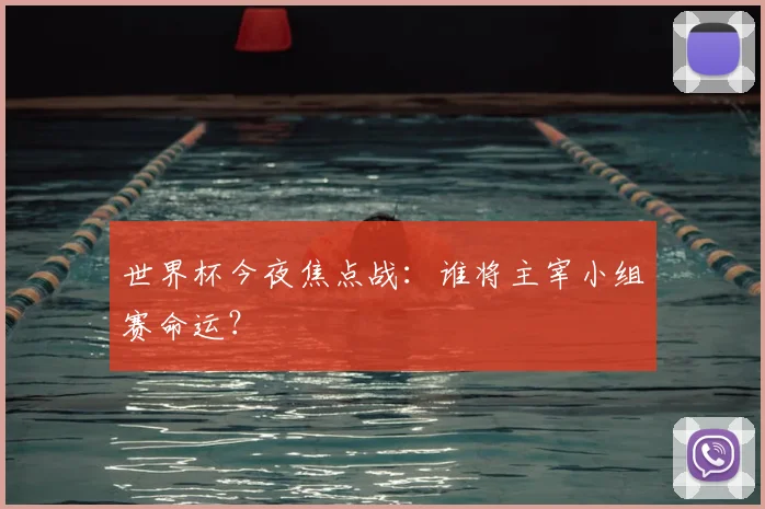 世界杯今夜焦点战:谁将主宰小组赛命运?