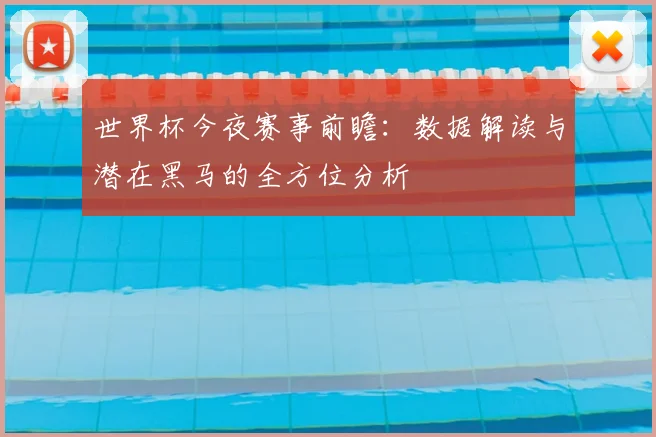 世界杯今夜赛事前瞻：数据解读与潜在黑马的全方位分析