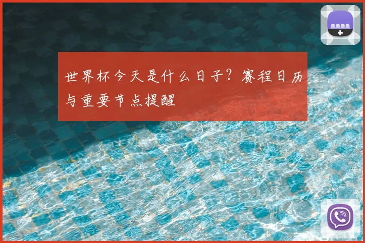 世界杯今天是什么日子？赛程日历与重要节点提醒